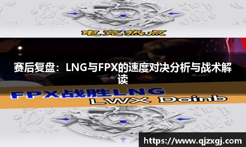 赛后复盘：LNG与FPX的速度对决分析与战术解读