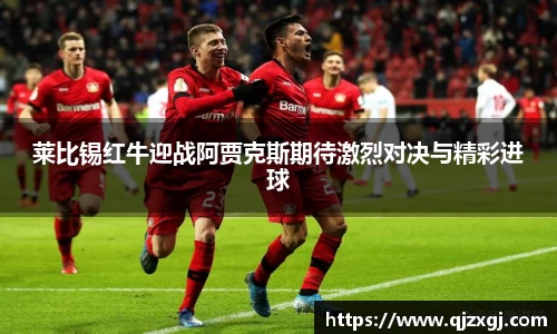 莱比锡红牛迎战阿贾克斯期待激烈对决与精彩进球