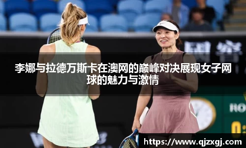 李娜与拉德万斯卡在澳网的巅峰对决展现女子网球的魅力与激情